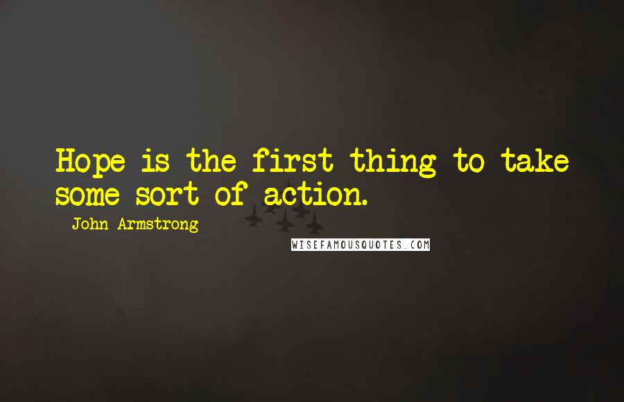 John Armstrong Quotes: Hope is the first thing to take some sort of action.