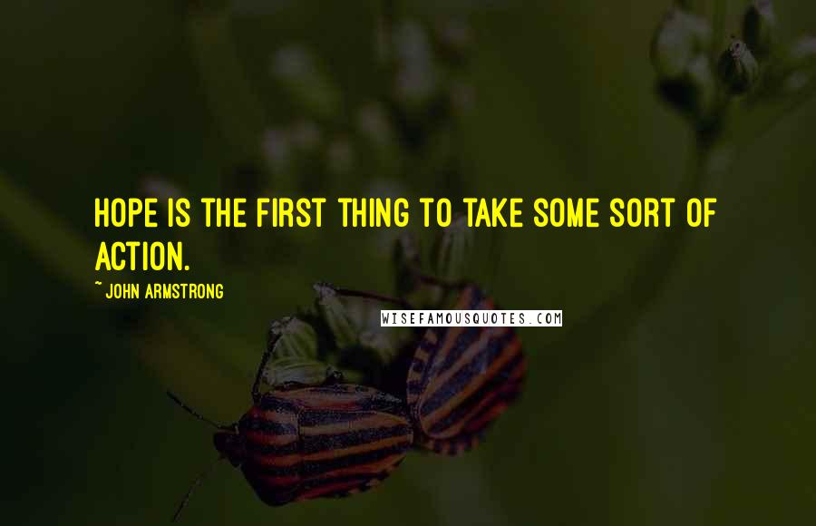 John Armstrong Quotes: Hope is the first thing to take some sort of action.