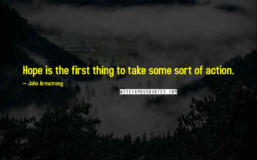 John Armstrong Quotes: Hope is the first thing to take some sort of action.