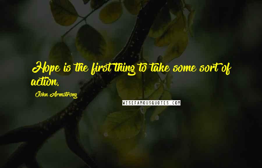 John Armstrong Quotes: Hope is the first thing to take some sort of action.