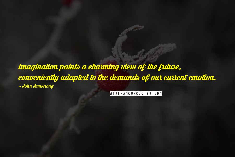 John Armstrong Quotes: Imagination paints a charming view of the future, conveniently adapted to the demands of our current emotion.