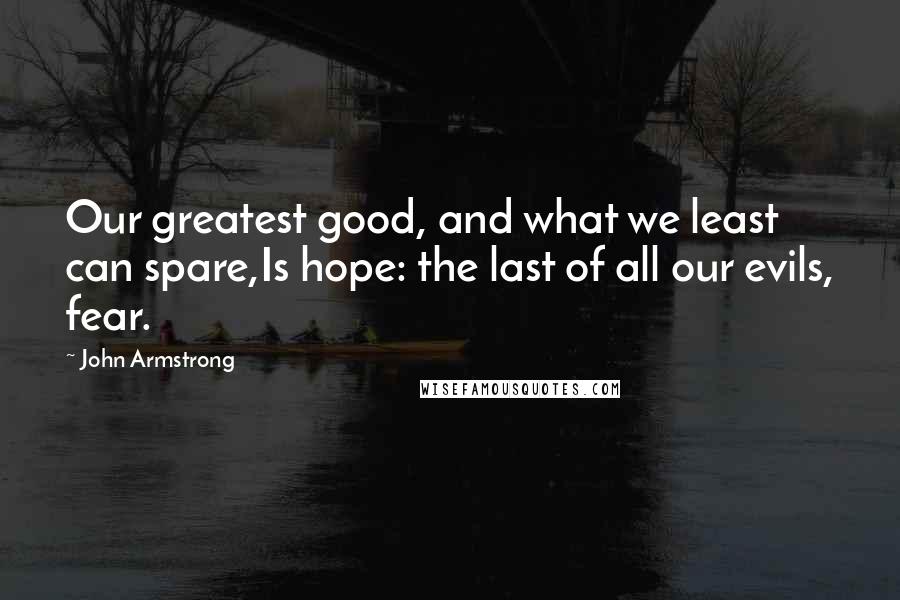 John Armstrong Quotes: Our greatest good, and what we least can spare,Is hope: the last of all our evils, fear.