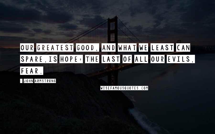 John Armstrong Quotes: Our greatest good, and what we least can spare,Is hope: the last of all our evils, fear.