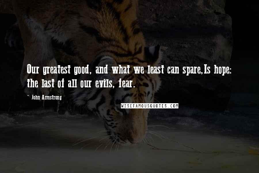 John Armstrong Quotes: Our greatest good, and what we least can spare,Is hope: the last of all our evils, fear.