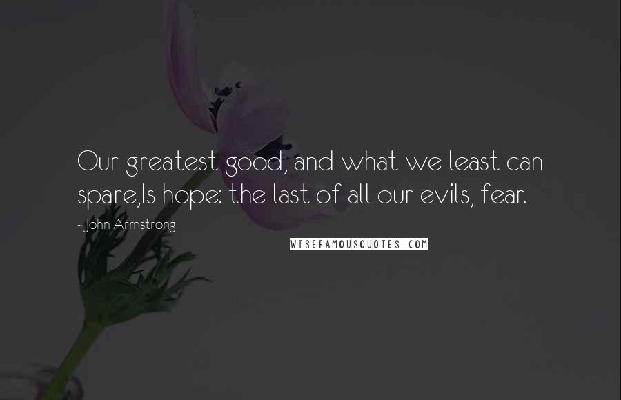 John Armstrong Quotes: Our greatest good, and what we least can spare,Is hope: the last of all our evils, fear.