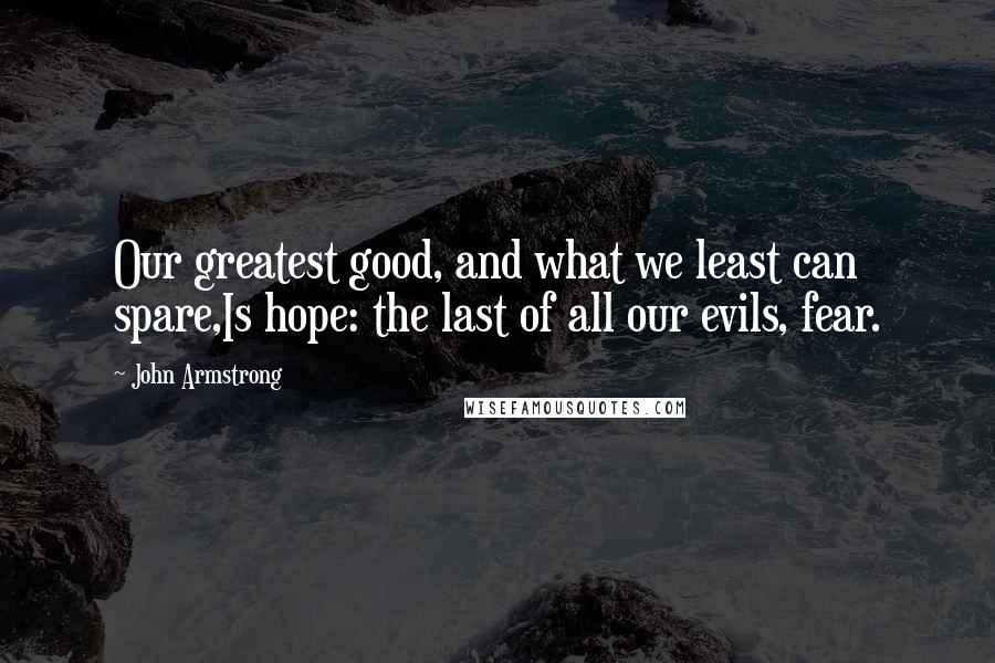 John Armstrong Quotes: Our greatest good, and what we least can spare,Is hope: the last of all our evils, fear.