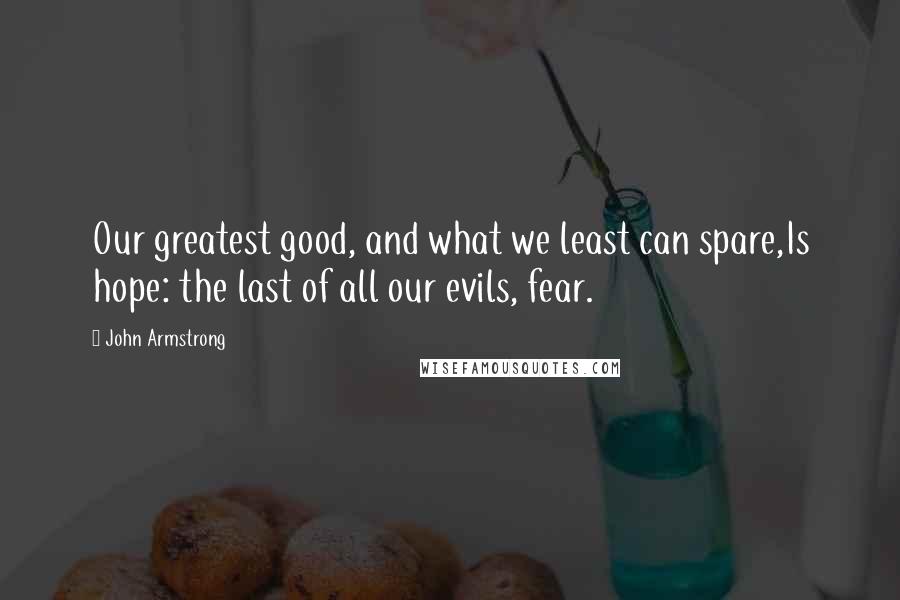 John Armstrong Quotes: Our greatest good, and what we least can spare,Is hope: the last of all our evils, fear.