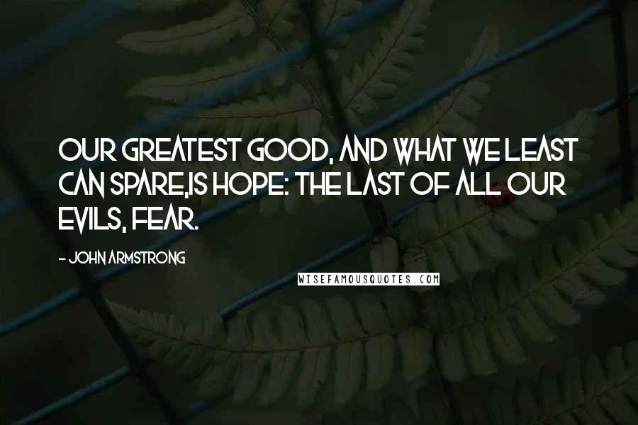 John Armstrong Quotes: Our greatest good, and what we least can spare,Is hope: the last of all our evils, fear.