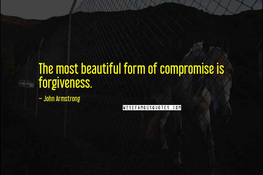 John Armstrong Quotes: The most beautiful form of compromise is forgiveness.