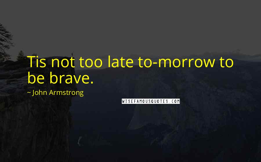 John Armstrong Quotes: Tis not too late to-morrow to be brave.