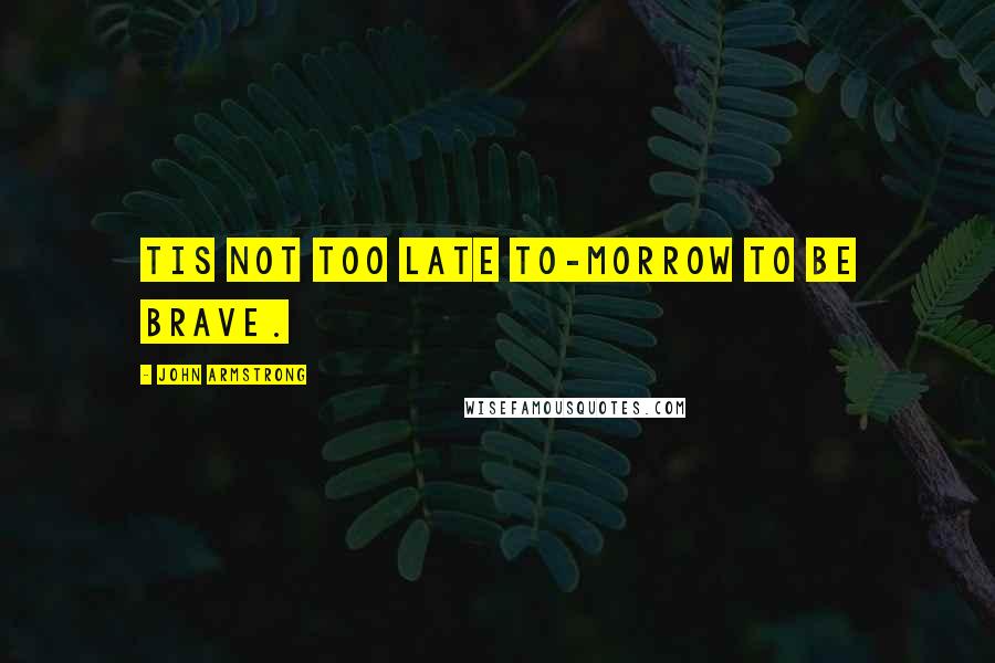 John Armstrong Quotes: Tis not too late to-morrow to be brave.