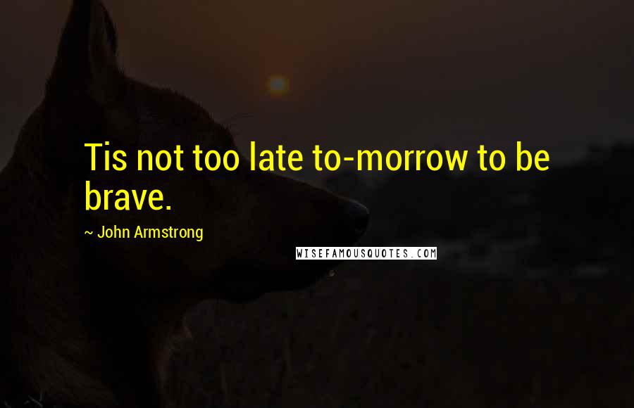 John Armstrong Quotes: Tis not too late to-morrow to be brave.