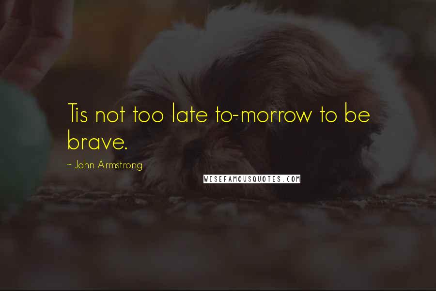 John Armstrong Quotes: Tis not too late to-morrow to be brave.