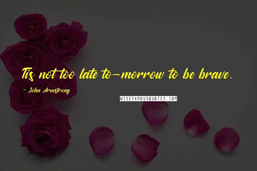 John Armstrong Quotes: Tis not too late to-morrow to be brave.