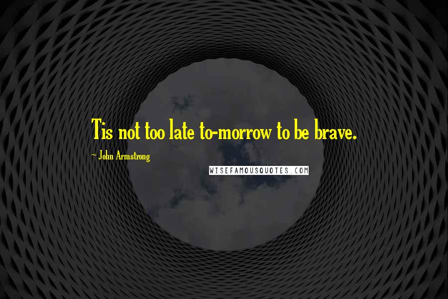 John Armstrong Quotes: Tis not too late to-morrow to be brave.