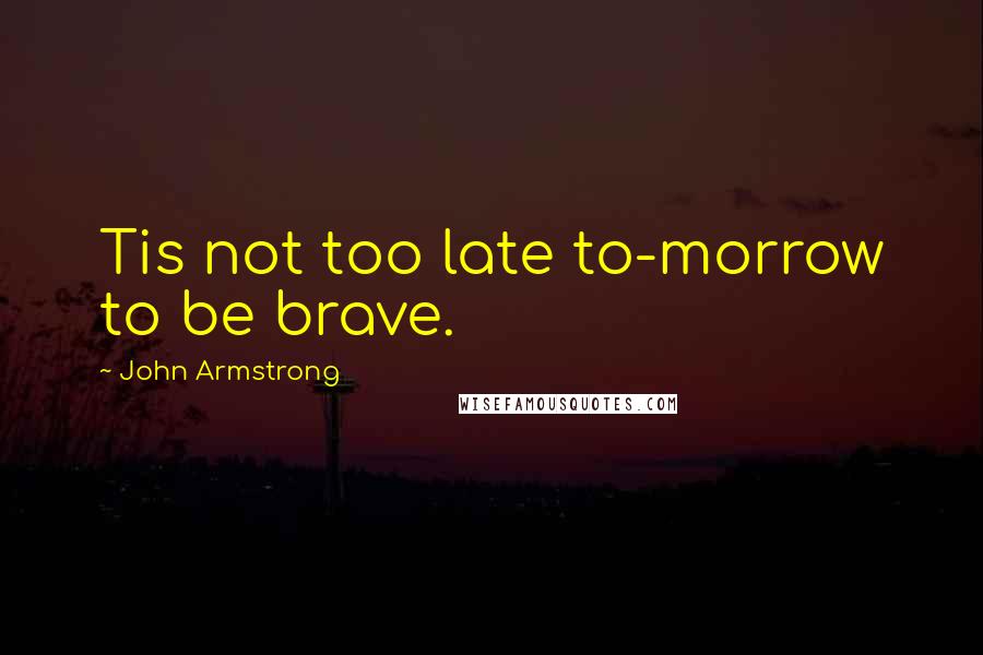 John Armstrong Quotes: Tis not too late to-morrow to be brave.