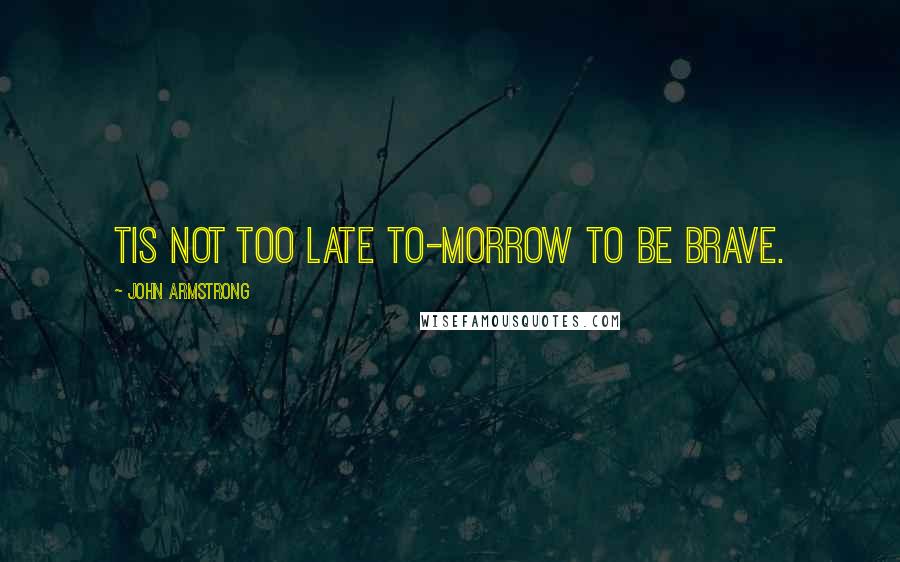 John Armstrong Quotes: Tis not too late to-morrow to be brave.