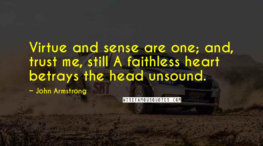 John Armstrong Quotes: Virtue and sense are one; and, trust me, still A faithless heart betrays the head unsound.