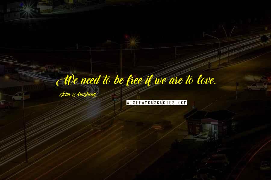 John Armstrong Quotes: We need to be free if we are to love.