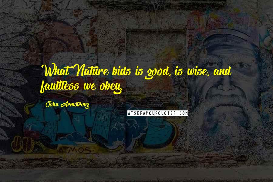 John Armstrong Quotes: What Nature bids is good, is wise, and faultless we obey.