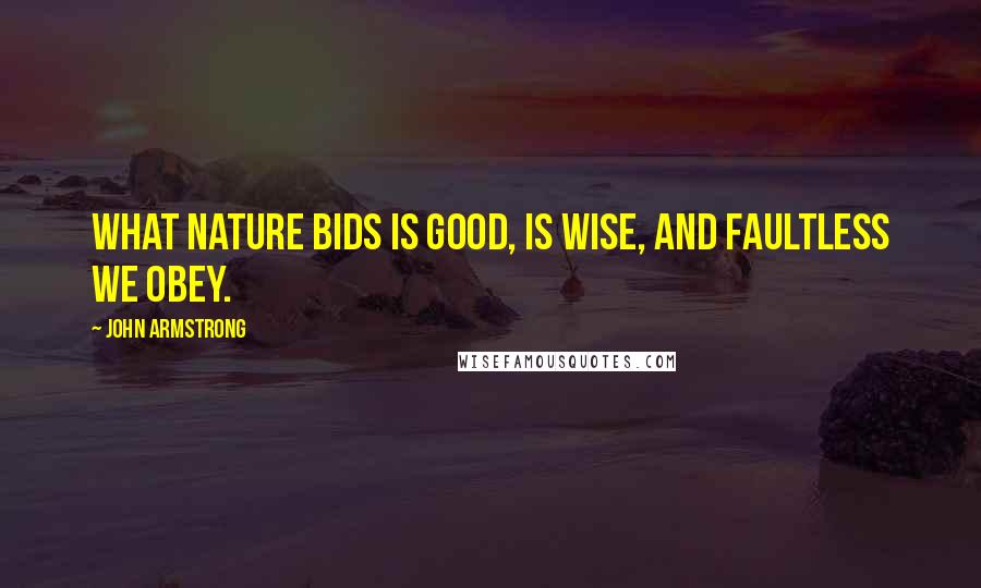 John Armstrong Quotes: What Nature bids is good, is wise, and faultless we obey.