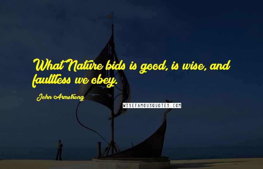 John Armstrong Quotes: What Nature bids is good, is wise, and faultless we obey.