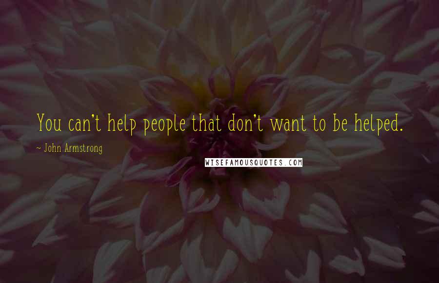 John Armstrong Quotes: You can't help people that don't want to be helped.