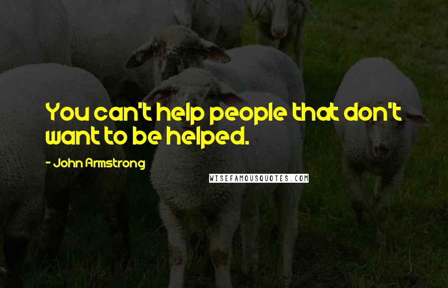 John Armstrong Quotes: You can't help people that don't want to be helped.