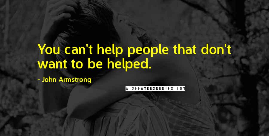 John Armstrong Quotes: You can't help people that don't want to be helped.