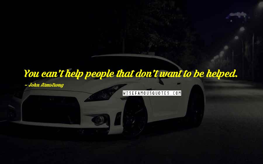 John Armstrong Quotes: You can't help people that don't want to be helped.