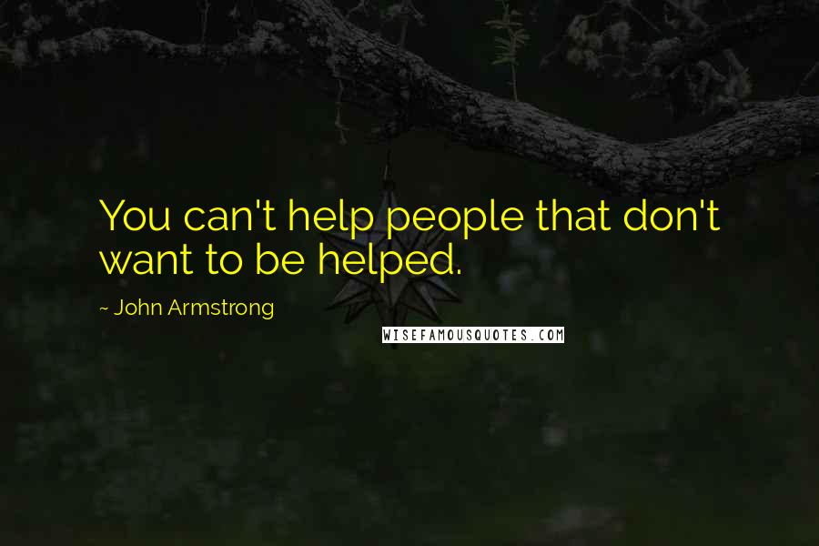 John Armstrong Quotes: You can't help people that don't want to be helped.