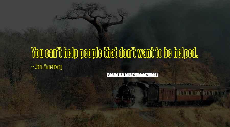 John Armstrong Quotes: You can't help people that don't want to be helped.