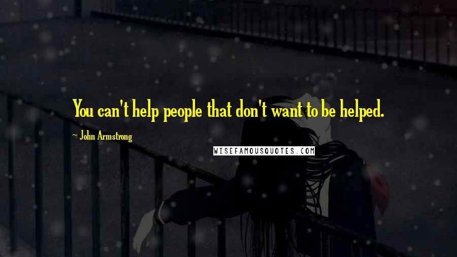 John Armstrong Quotes: You can't help people that don't want to be helped.