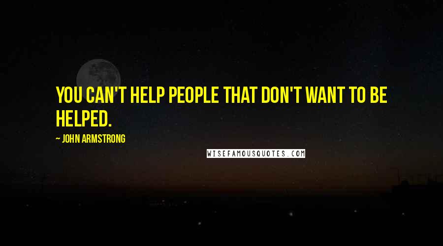 John Armstrong Quotes: You can't help people that don't want to be helped.