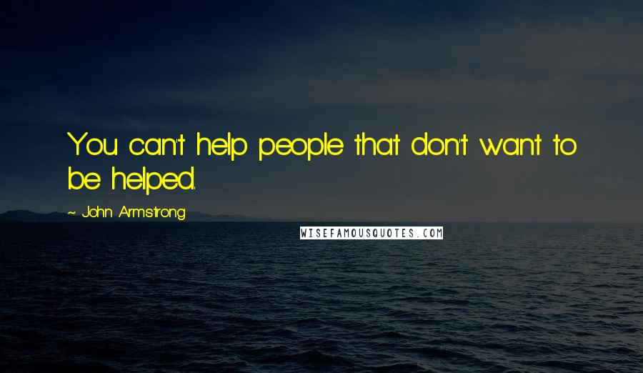 John Armstrong Quotes: You can't help people that don't want to be helped.