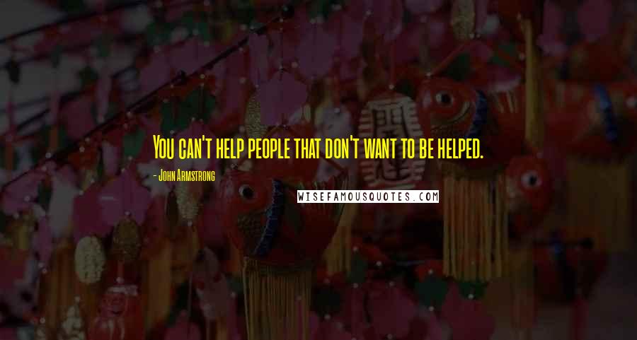 John Armstrong Quotes: You can't help people that don't want to be helped.