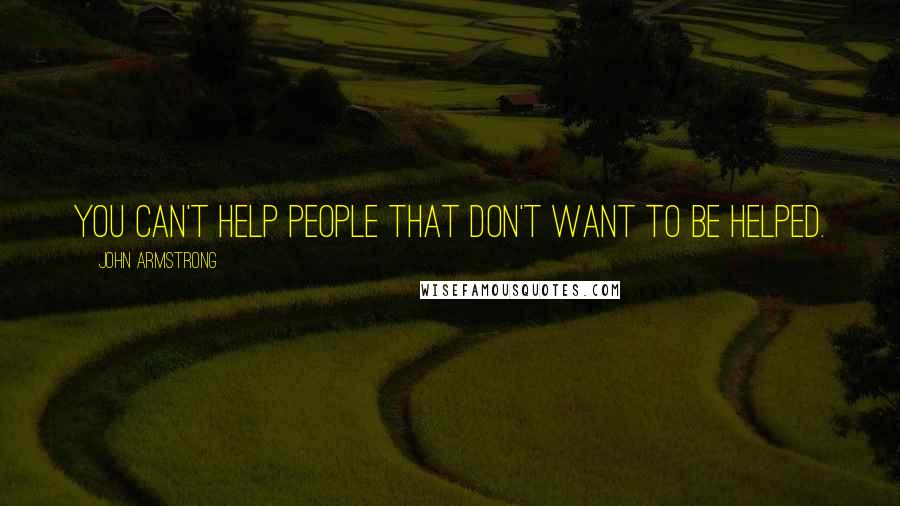 John Armstrong Quotes: You can't help people that don't want to be helped.