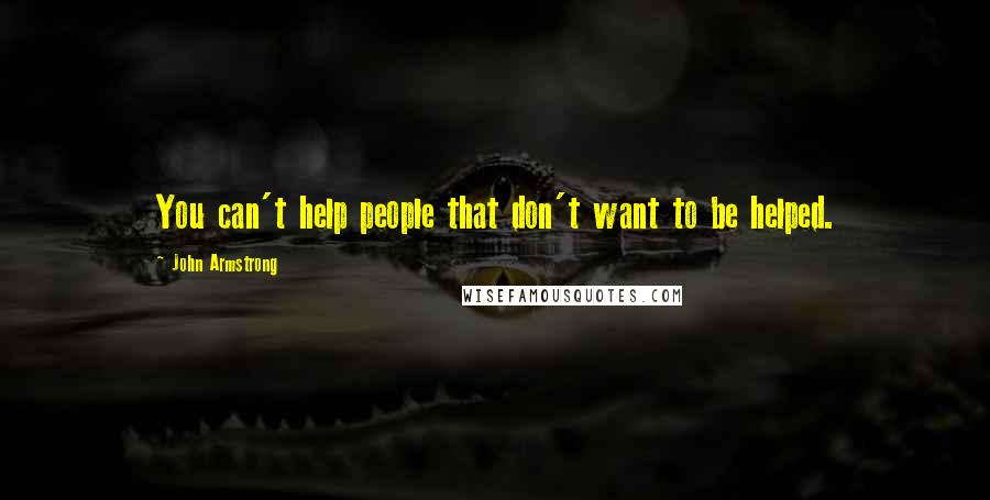 John Armstrong Quotes: You can't help people that don't want to be helped.