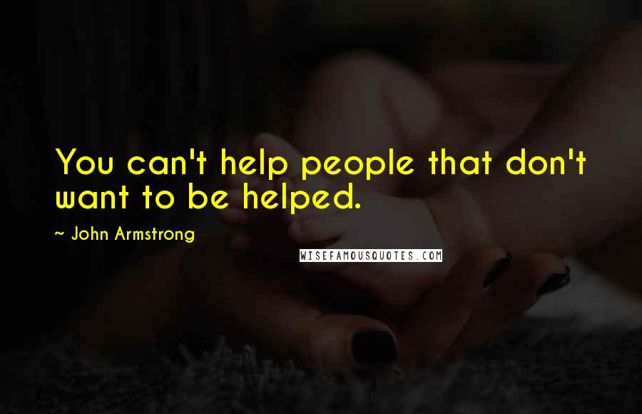 John Armstrong Quotes: You can't help people that don't want to be helped.