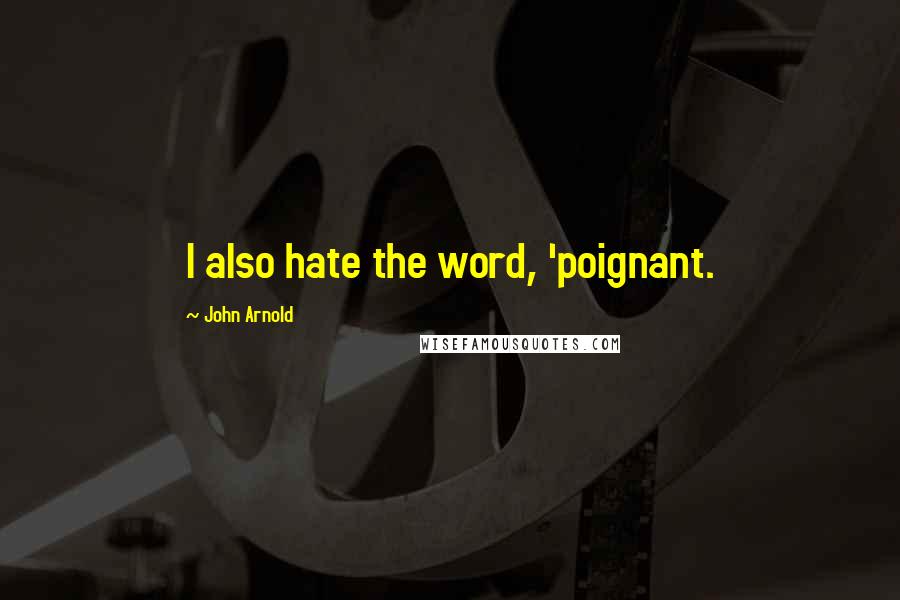 John Arnold Quotes: I also hate the word, 'poignant.