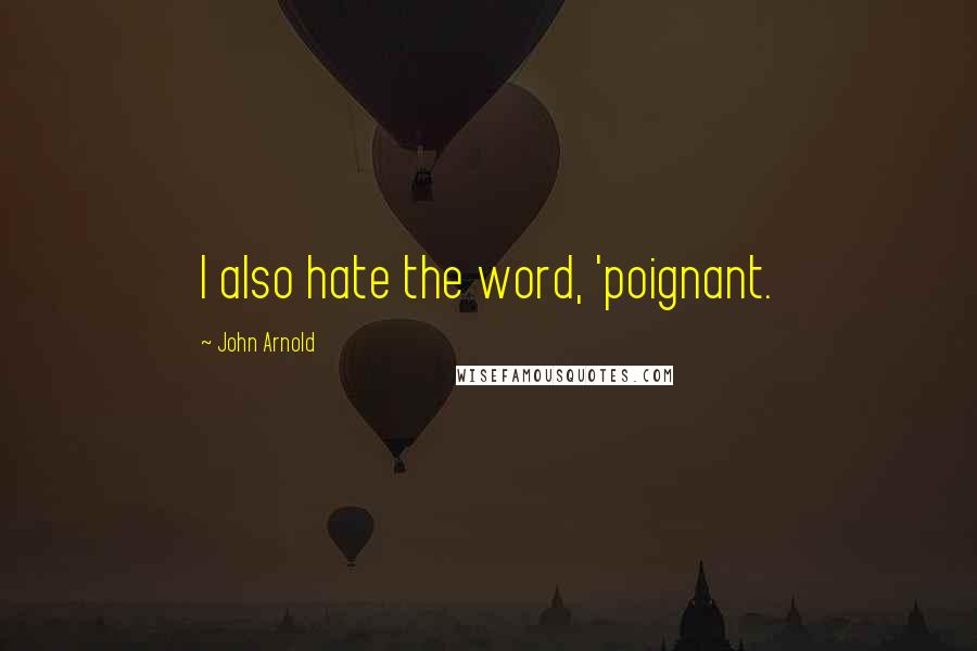 John Arnold Quotes: I also hate the word, 'poignant.