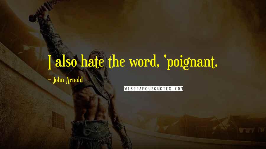 John Arnold Quotes: I also hate the word, 'poignant.