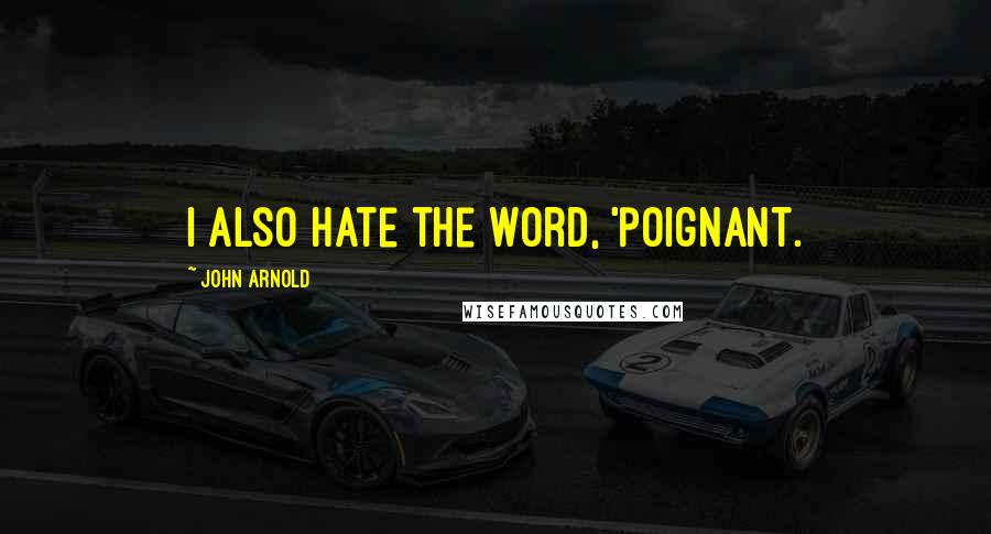 John Arnold Quotes: I also hate the word, 'poignant.