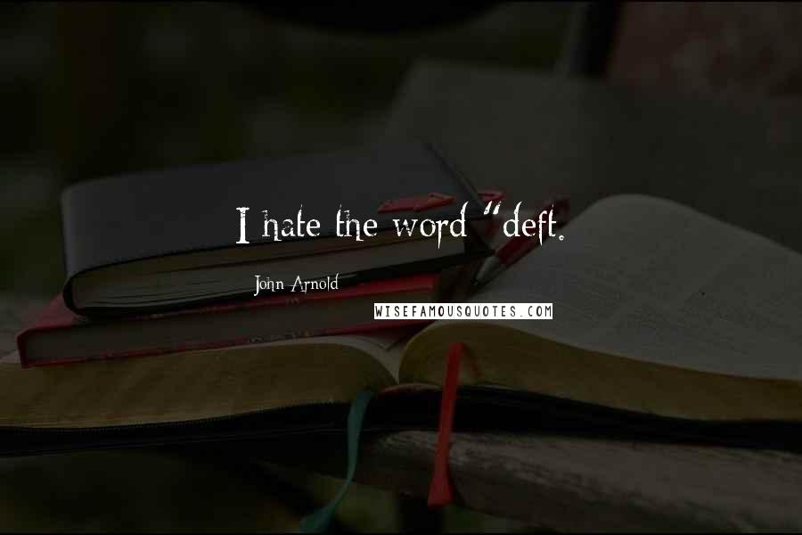 John Arnold Quotes: I hate the word "deft.