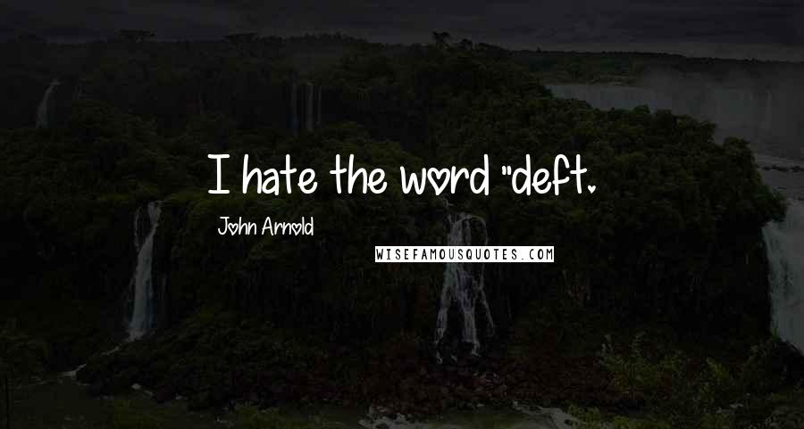 John Arnold Quotes: I hate the word "deft.