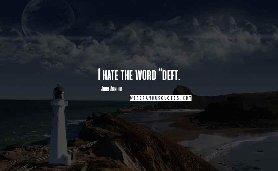 John Arnold Quotes: I hate the word "deft.