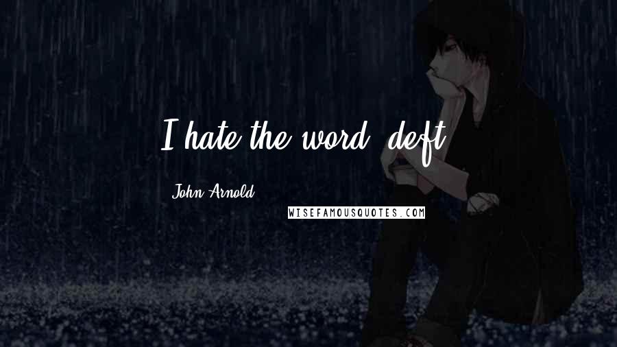 John Arnold Quotes: I hate the word "deft.