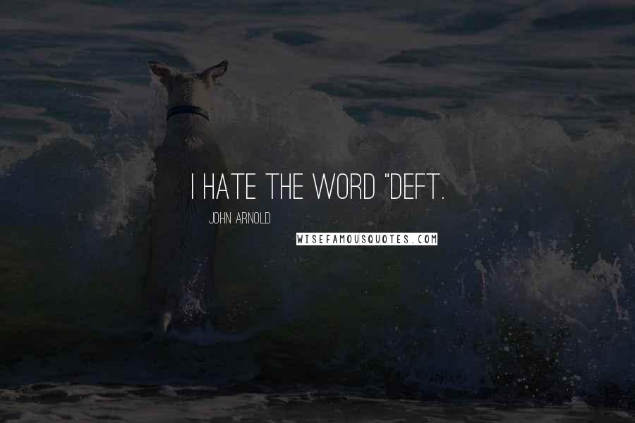 John Arnold Quotes: I hate the word "deft.