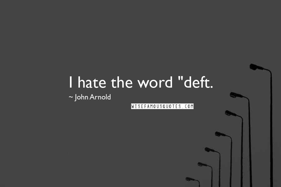 John Arnold Quotes: I hate the word "deft.