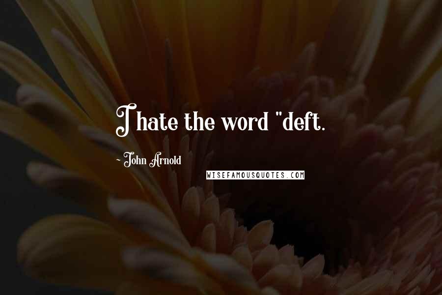 John Arnold Quotes: I hate the word "deft.